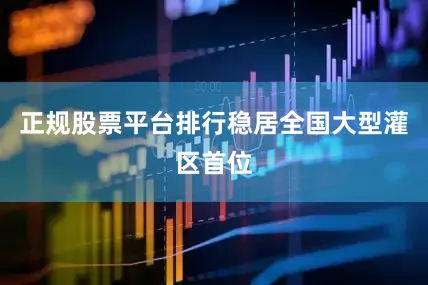 正规股票平台排行稳居全国大型灌区首位