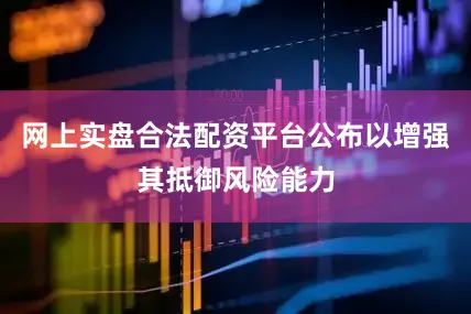 网上实盘合法配资平台公布以增强其抵御风险能力