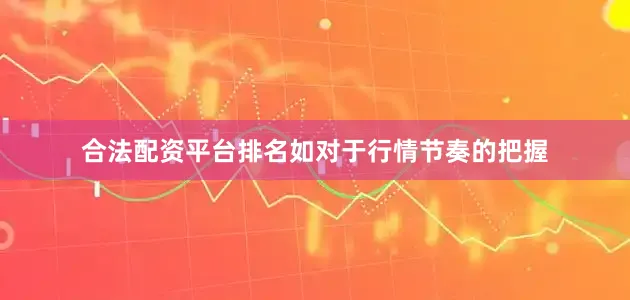 合法配资平台排名如对于行情节奏的把握