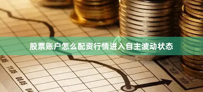 股票账户怎么配资行情进入自主波动状态