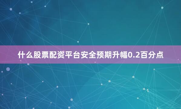 什么股票配资平台安全预期升幅0.2百分点