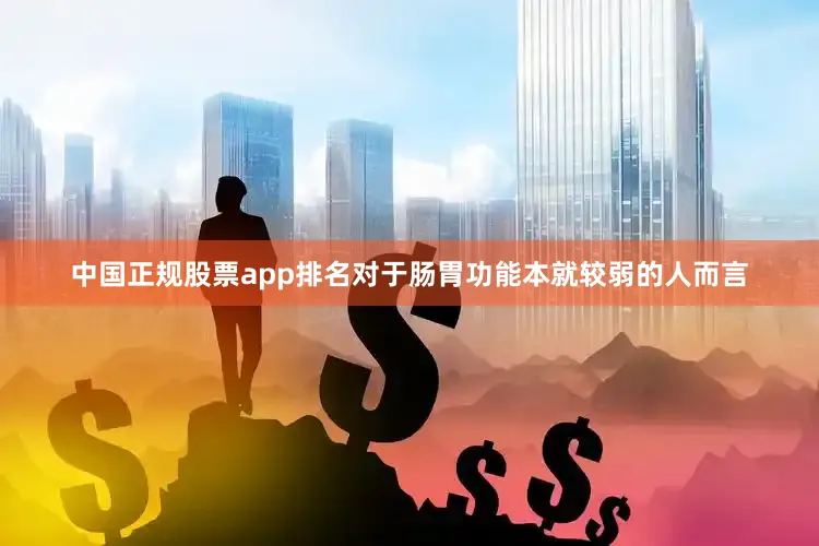 中国正规股票app排名对于肠胃功能本就较弱的人而言