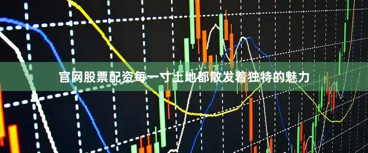 官网股票配资每一寸土地都散发着独特的魅力