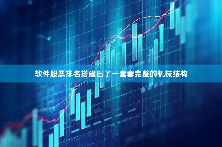 软件股票排名搭建出了一套套完整的机械结构