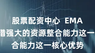 股票配资中心  EMAG更是凭借强大的资源整合能力这一核心优势