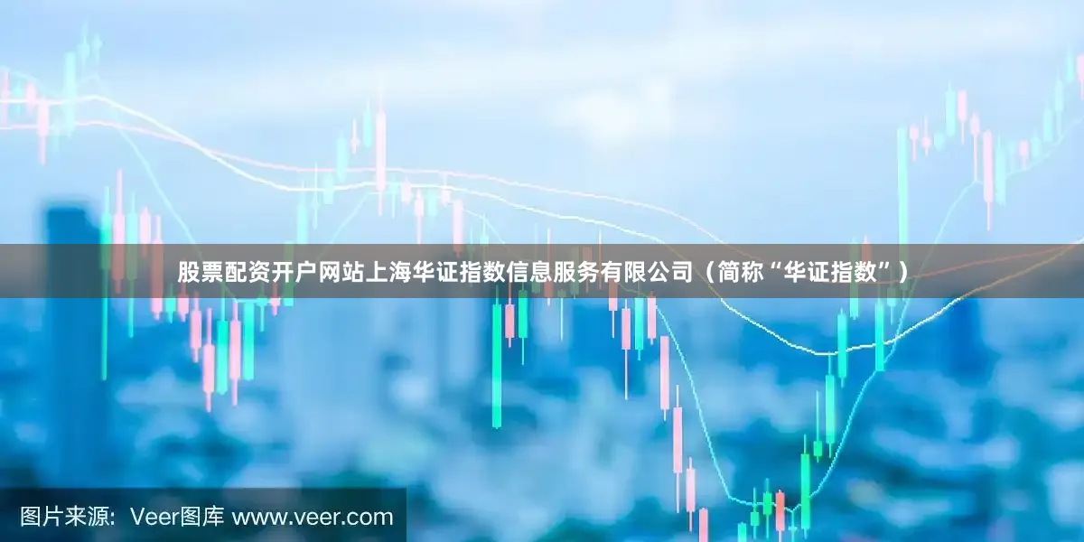 股票配资开户网站上海华证指数信息服务有限公司（简称“华证指数”）