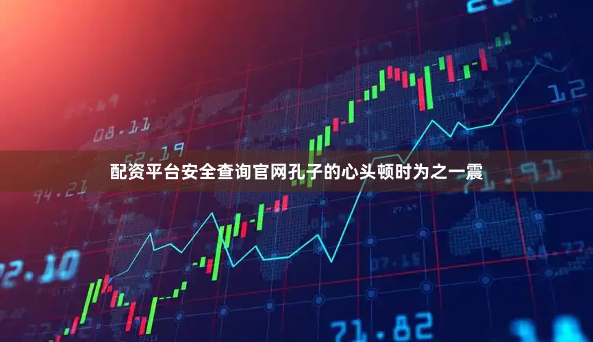 配资平台安全查询官网孔子的心头顿时为之一震