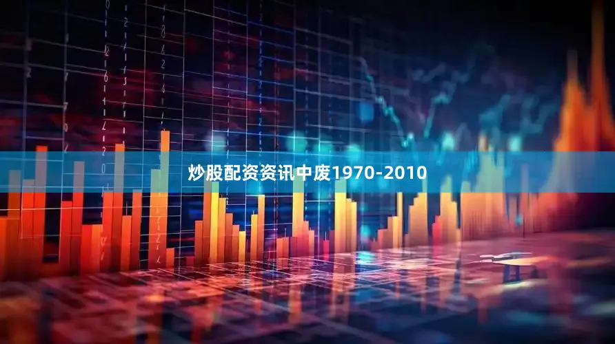 炒股配资资讯中废1970-2010