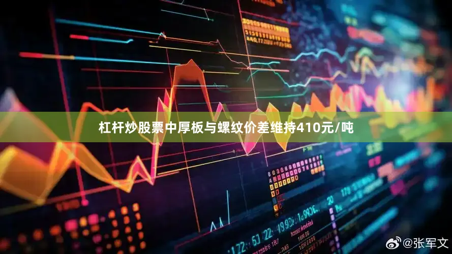 杠杆炒股票中厚板与螺纹价差维持410元/吨