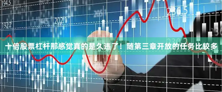 十倍股票杠杆那感觉真的是久违了！随第三章开放的任务比较多