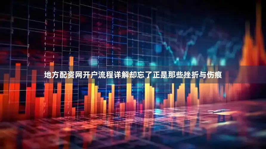 地方配资网开户流程详解却忘了正是那些挫折与伤痕