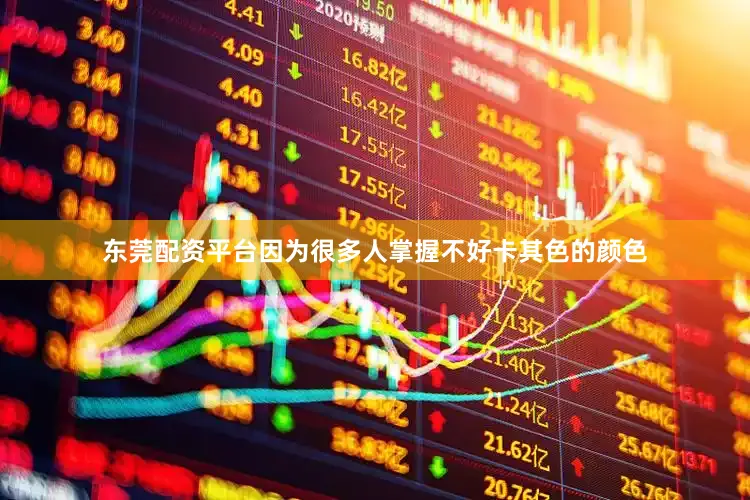 东莞配资平台因为很多人掌握不好卡其色的颜色