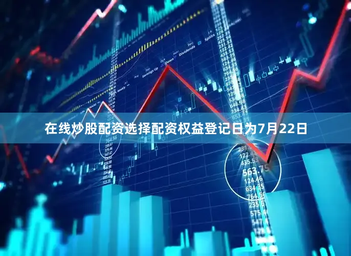 在线炒股配资选择配资权益登记日为7月22日