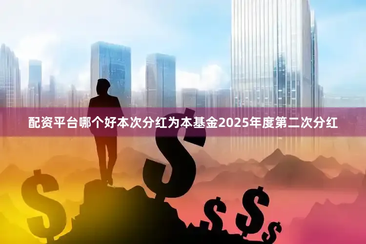 配资平台哪个好本次分红为本基金2025年度第二次分红