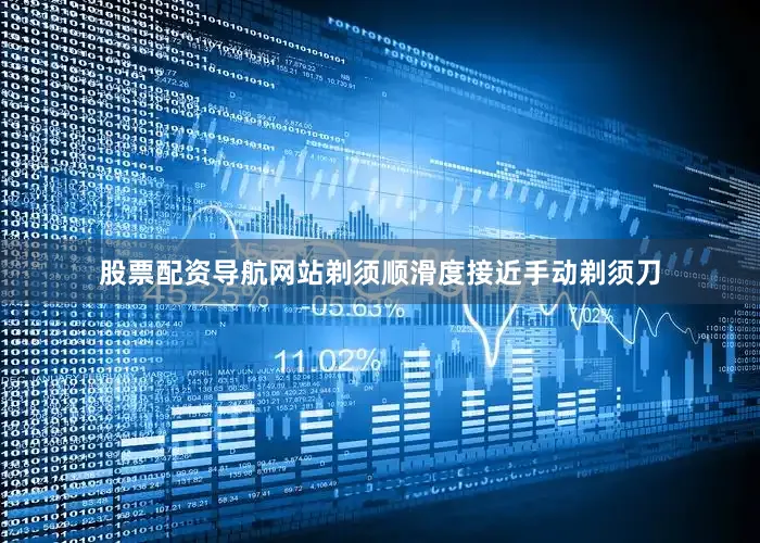 股票配资导航网站剃须顺滑度接近手动剃须刀