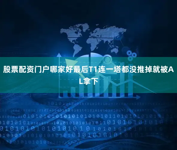 股票配资门户哪家好最后T1连一塔都没推掉就被AL拿下