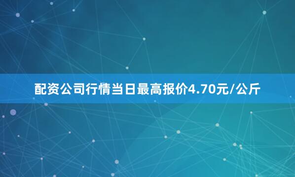 配资公司行情当日最高报价4.70元/公斤