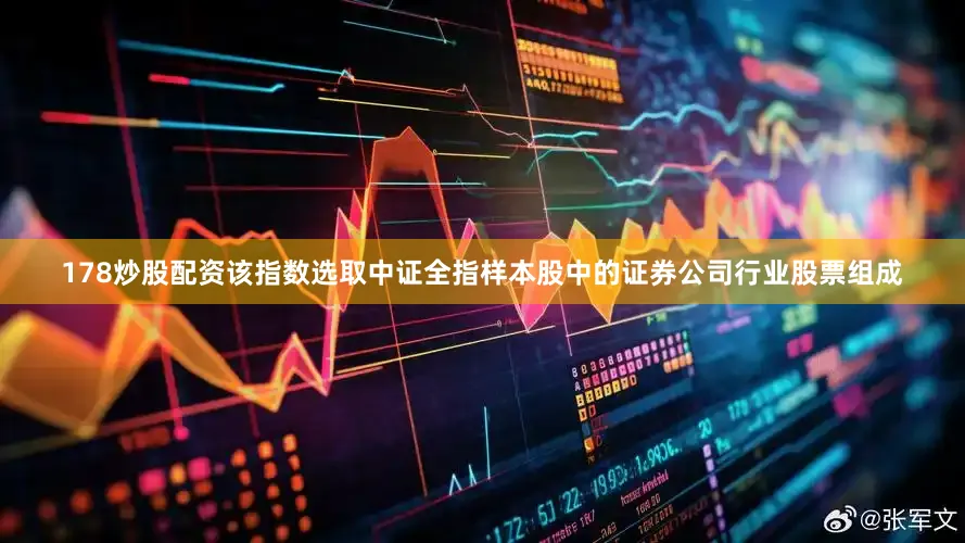178炒股配资该指数选取中证全指样本股中的证券公司行业股票组成