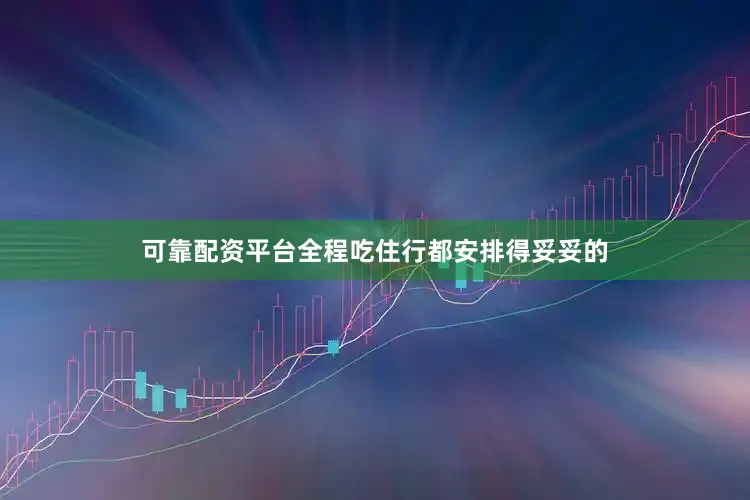 可靠配资平台全程吃住行都安排得妥妥的