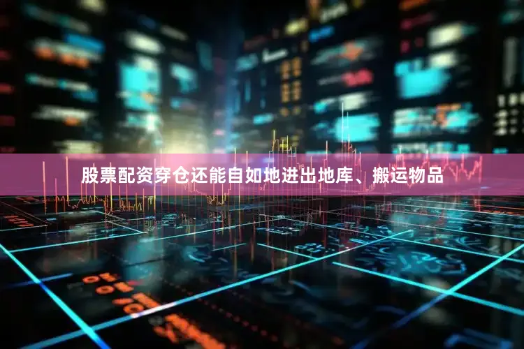 股票配资穿仓还能自如地进出地库、搬运物品