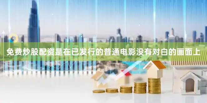 免费炒股配资是在已发行的普通电影没有对白的画面上