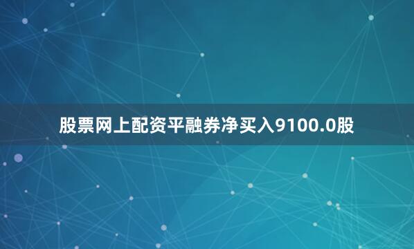 股票网上配资平融券净买入9100.0股