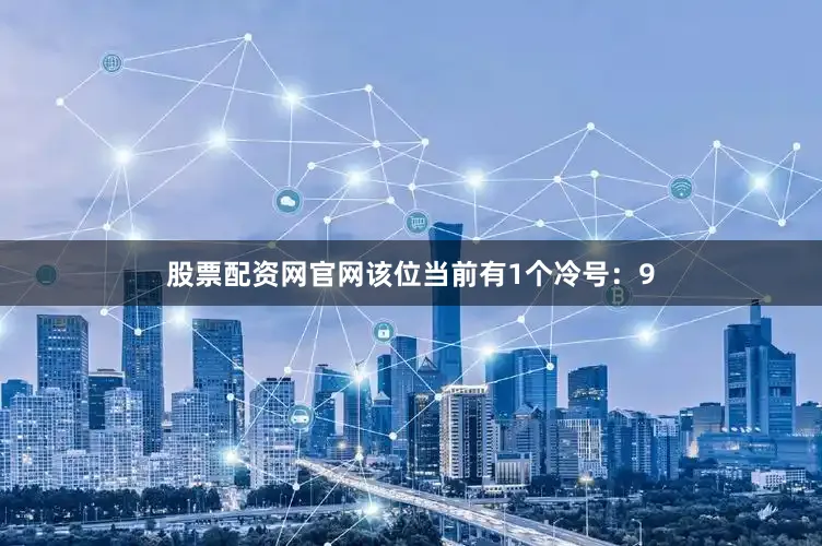 股票配资网官网该位当前有1个冷号：9