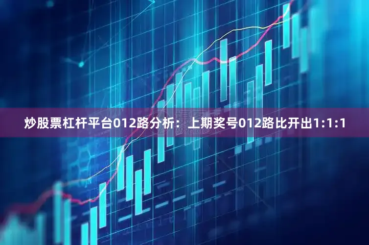 炒股票杠杆平台　　012路分析：上期奖号012路比开出1:1:1