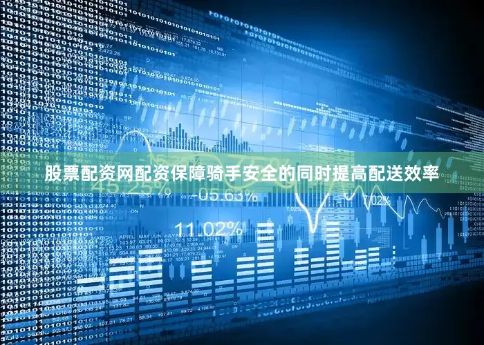 股票配资网配资保障骑手安全的同时提高配送效率