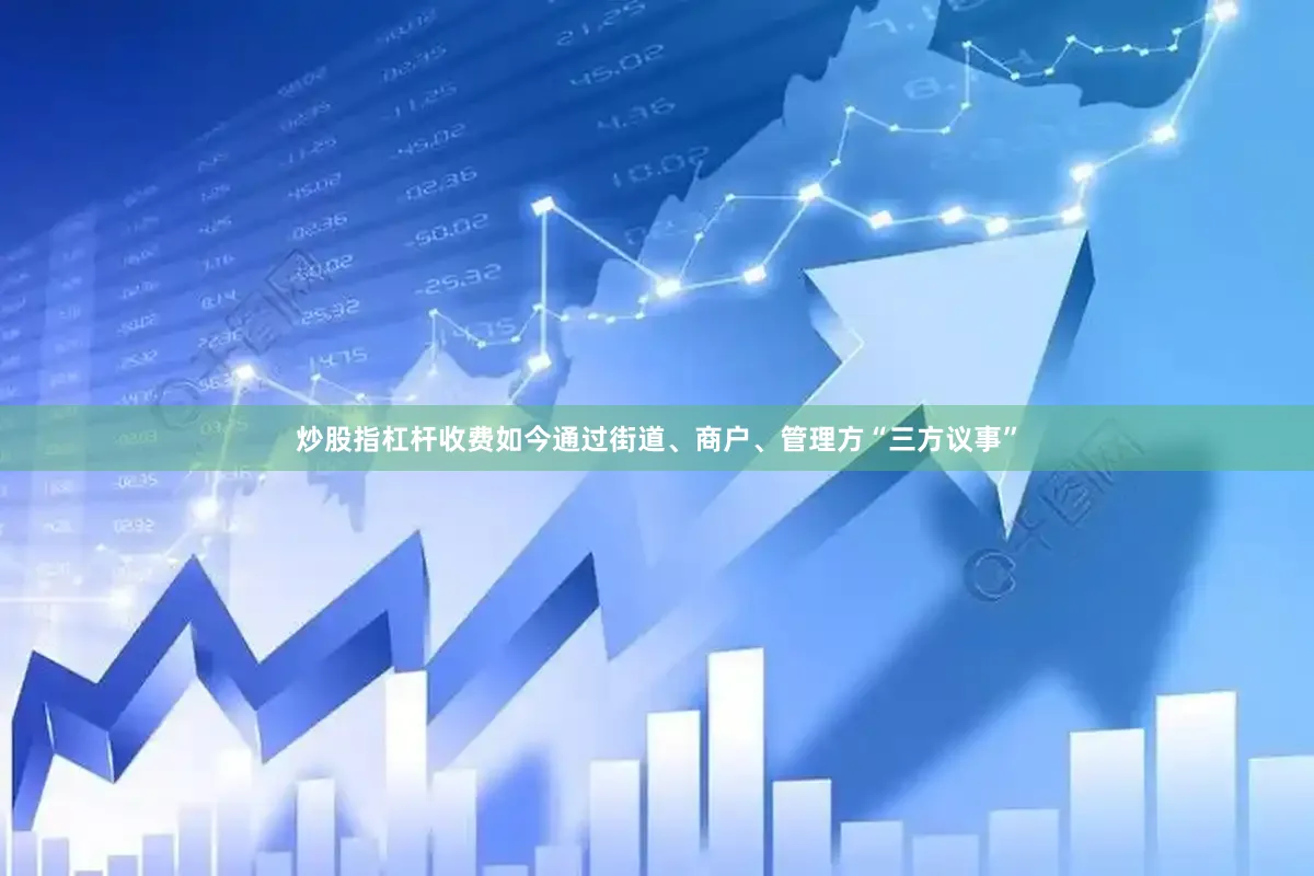 炒股指杠杆收费如今通过街道、商户、管理方“三方议事”