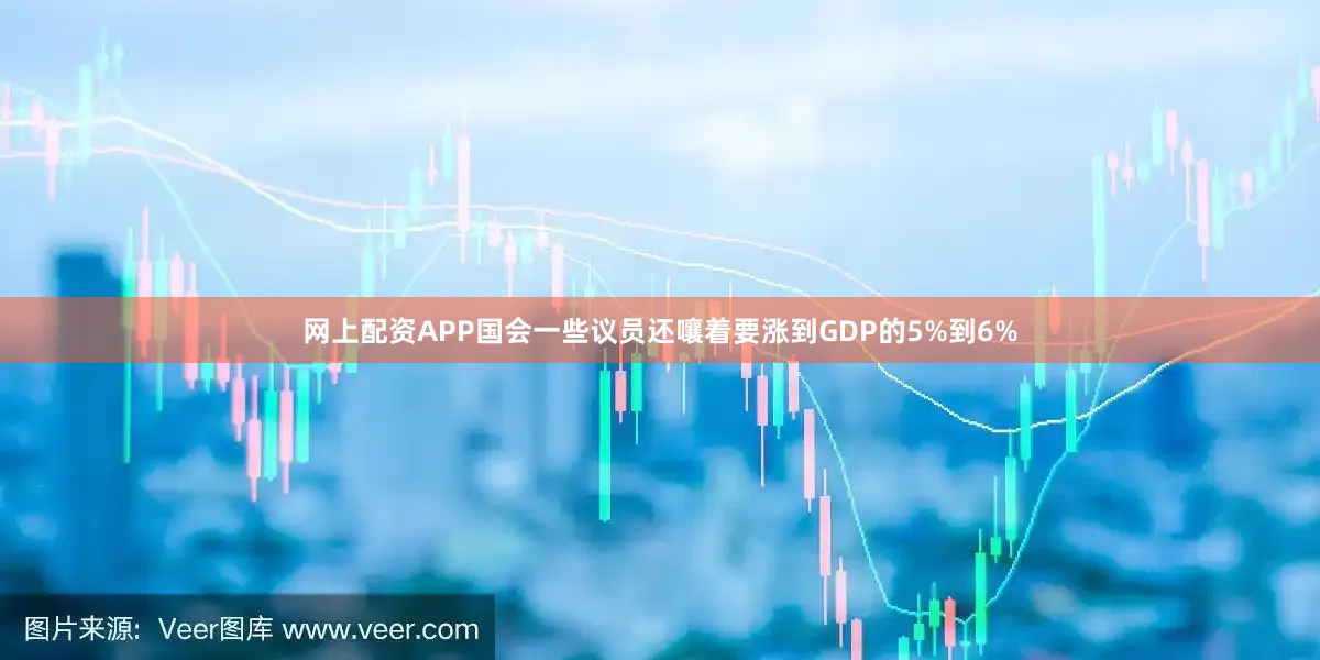 网上配资APP国会一些议员还嚷着要涨到GDP的5%到6%