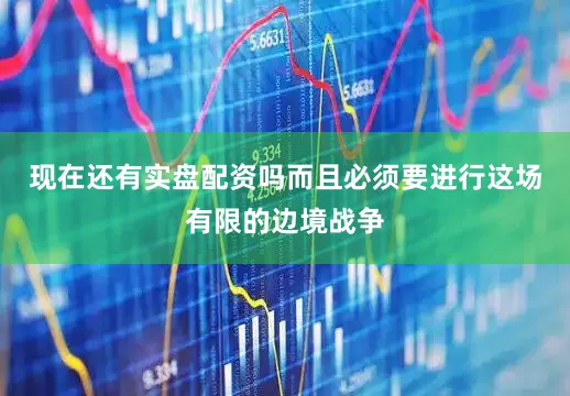 现在还有实盘配资吗而且必须要进行这场有限的边境战争