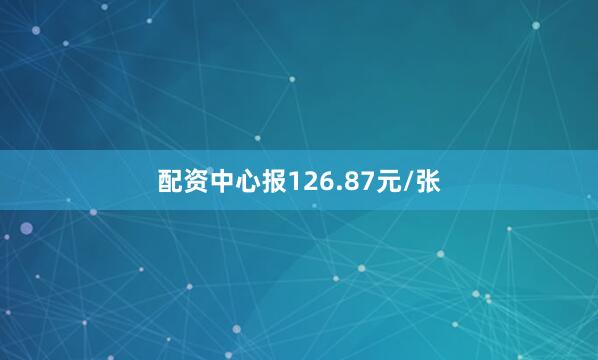 配资中心报126.87元/张
