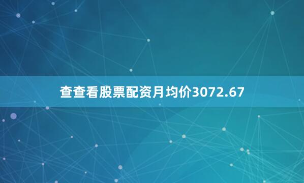 查查看股票配资月均价3072.67