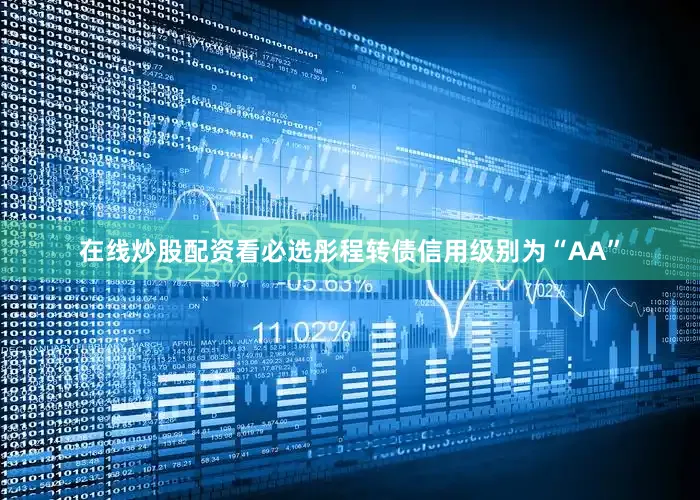 在线炒股配资看必选彤程转债信用级别为“AA”