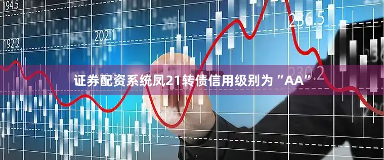 证券配资系统凤21转债信用级别为“AA”