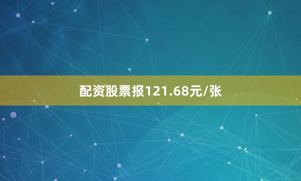 配资股票报121.68元/张