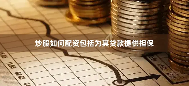 炒股如何配资包括为其贷款提供担保