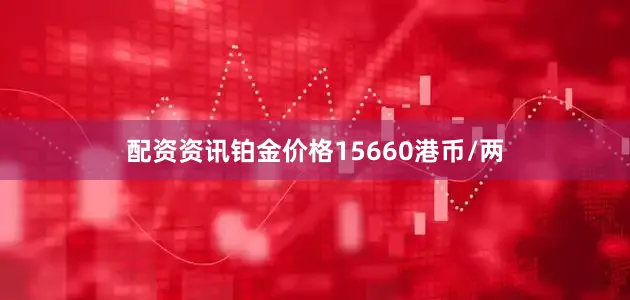 配资资讯铂金价格15660港币/两