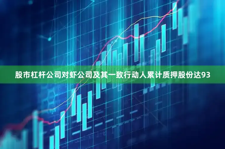 股市杠杆公司对虾公司及其一致行动人累计质押股份达93