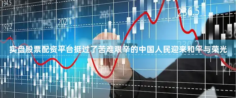 实盘股票配资平台挺过了苦难艰辛的中国人民迎来和平与荣光