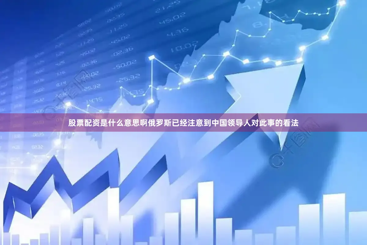 股票配资是什么意思啊俄罗斯已经注意到中国领导人对此事的看法