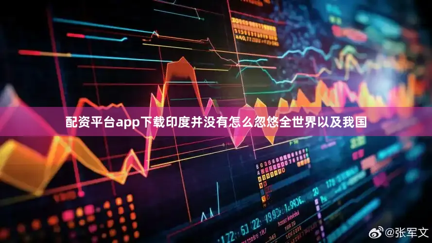 配资平台app下载印度并没有怎么忽悠全世界以及我国