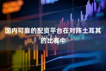 国内可靠的配资平台在对阵土耳其的比赛中