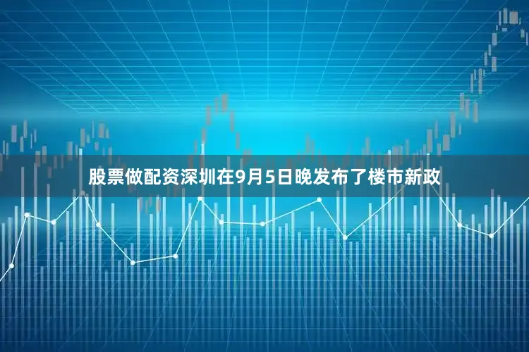股票做配资深圳在9月5日晚发布了楼市新政