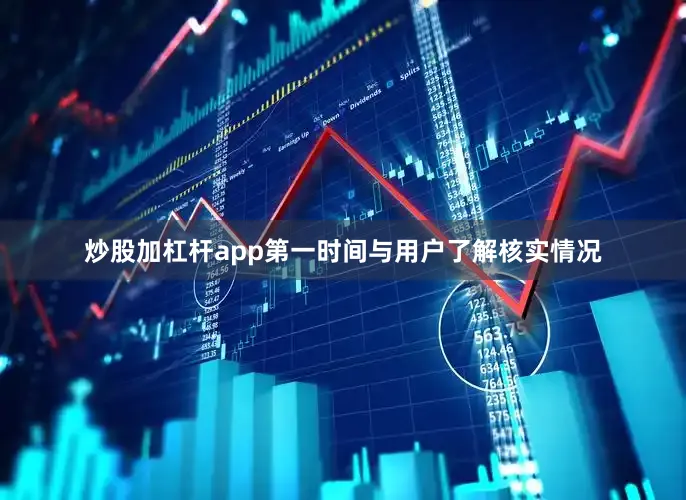 炒股加杠杆app第一时间与用户了解核实情况