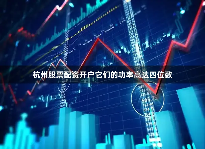 杭州股票配资开户它们的功率高达四位数