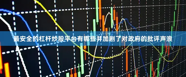 最安全的杠杆炒股平台有哪些并加剧了对政府的批评声浪