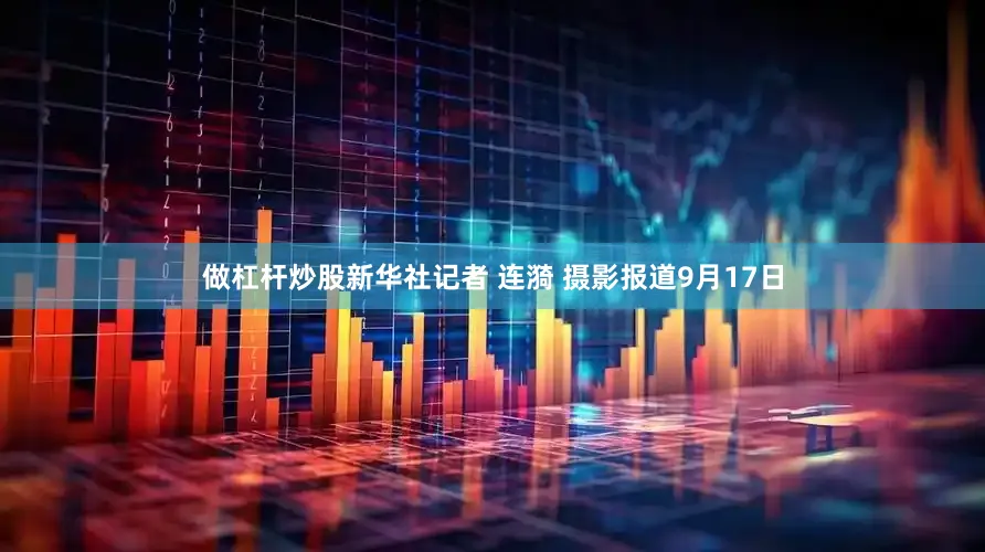 做杠杆炒股新华社记者 连漪 摄影报道9月17日
