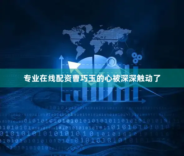 专业在线配资曹巧玉的心被深深触动了